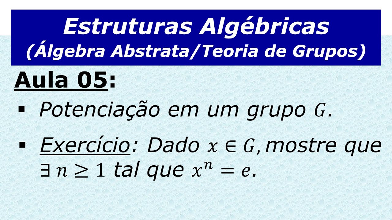 Estruturas Algébricas - Aula 5: Teoria de Grupos (Potenciação em um grupo e resolução de exercício)
