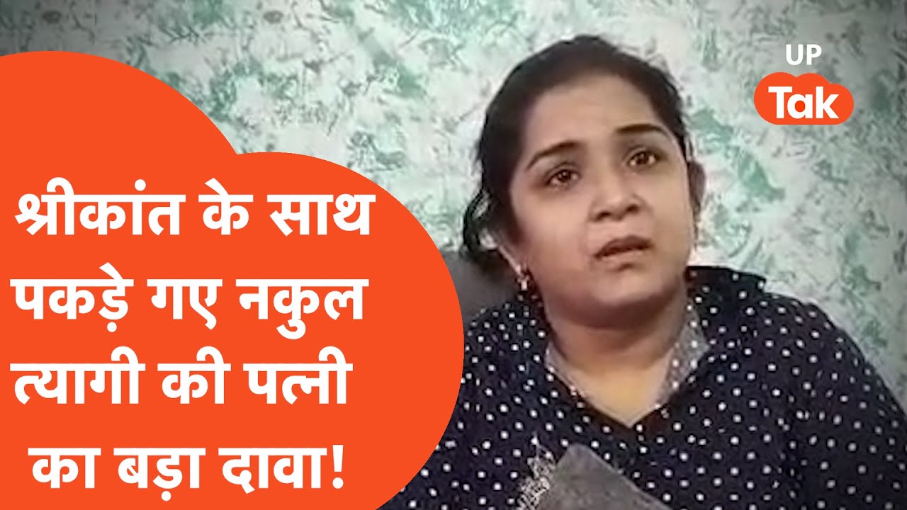 Shrikant Tyagi Case : श्रीकांत त्यागी के साथ पकड़े गए नकुल की पत्नी ने किया बड़ा खुलासा
