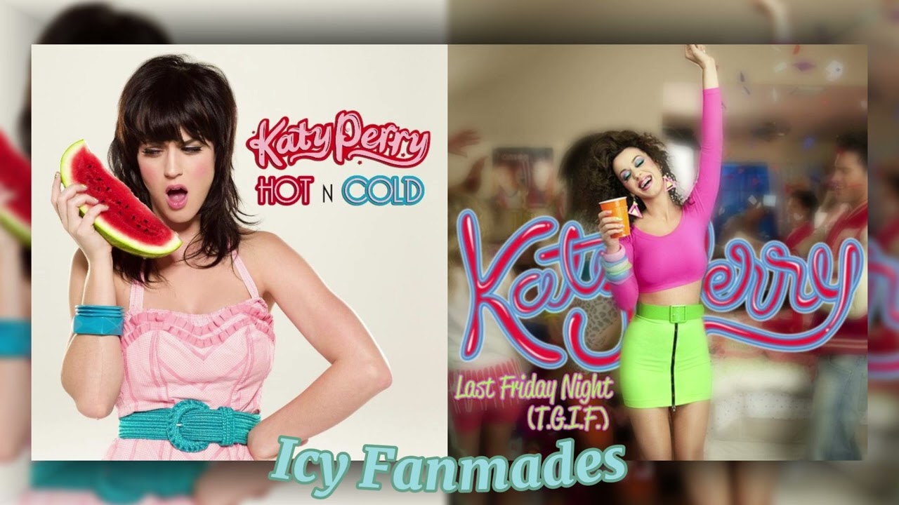 { Last Friday Night (T.G.I.F.) x Hot N Cold (Katy Perry Mashup) }