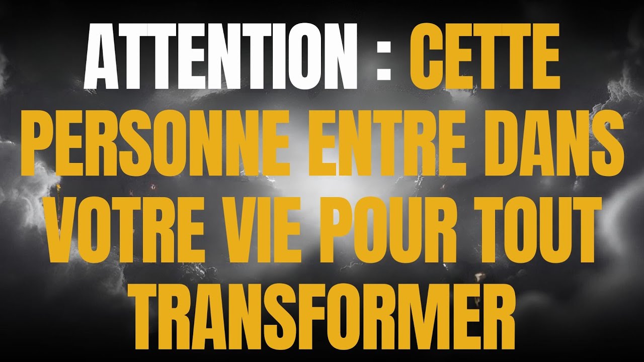 ATTENTION : CETTE PERSONNE ENTRE DANS VOTRE VIE POUR TOUT TRANSFORMER