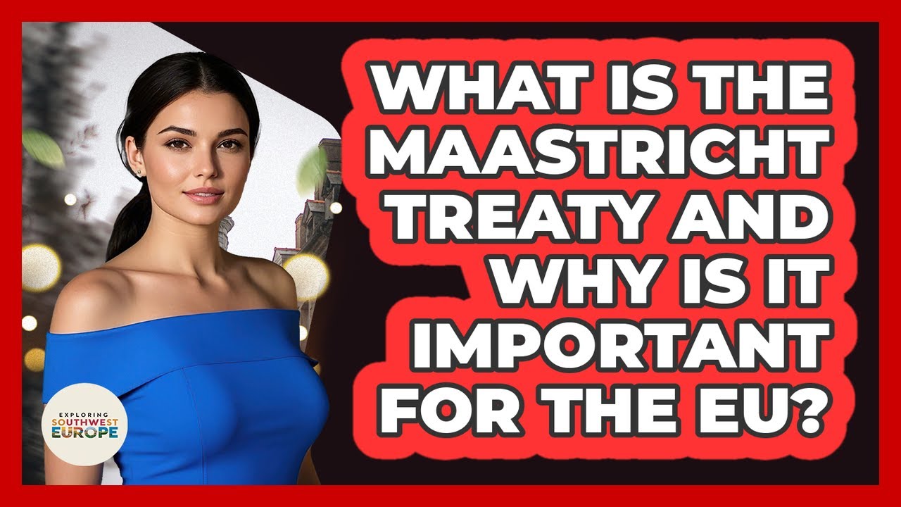 What Is The Maastricht Treaty And Why Is It Important For The EU? - Exploring Southwest Europe