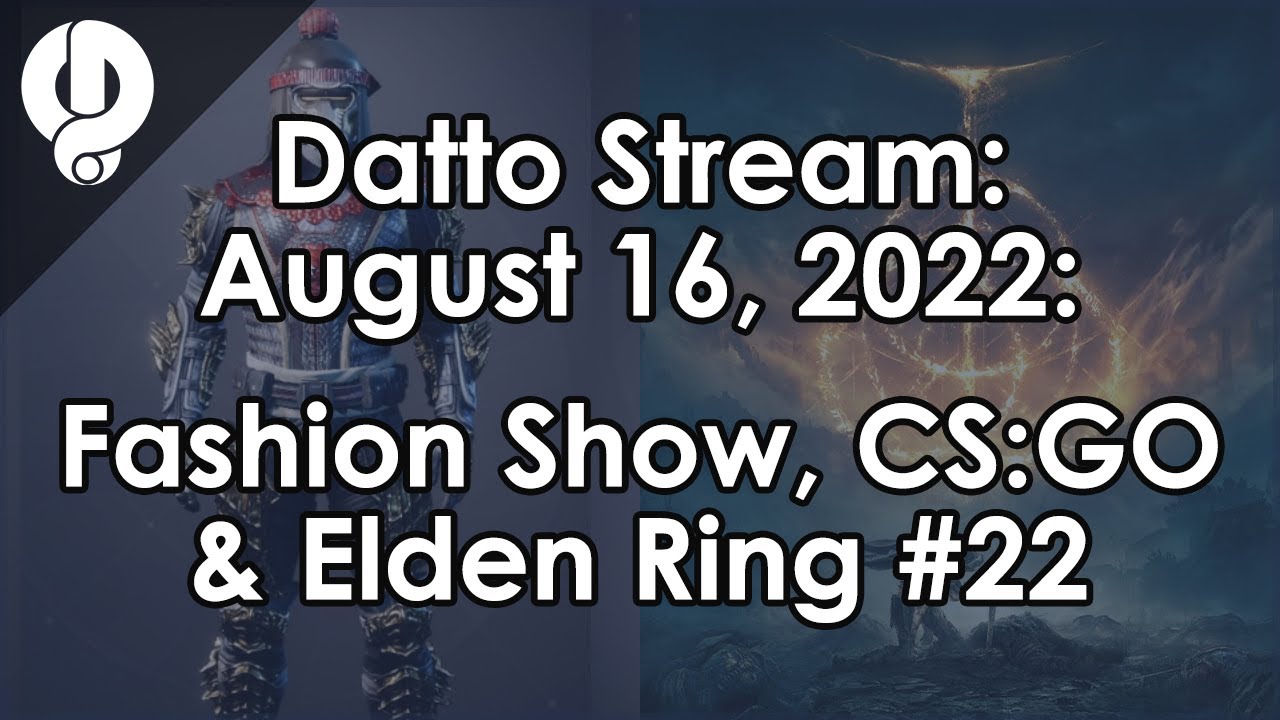 Datto Stream: Destiny Fashion Show, CS:GO & Elden Ring #22 - August 16, 2022