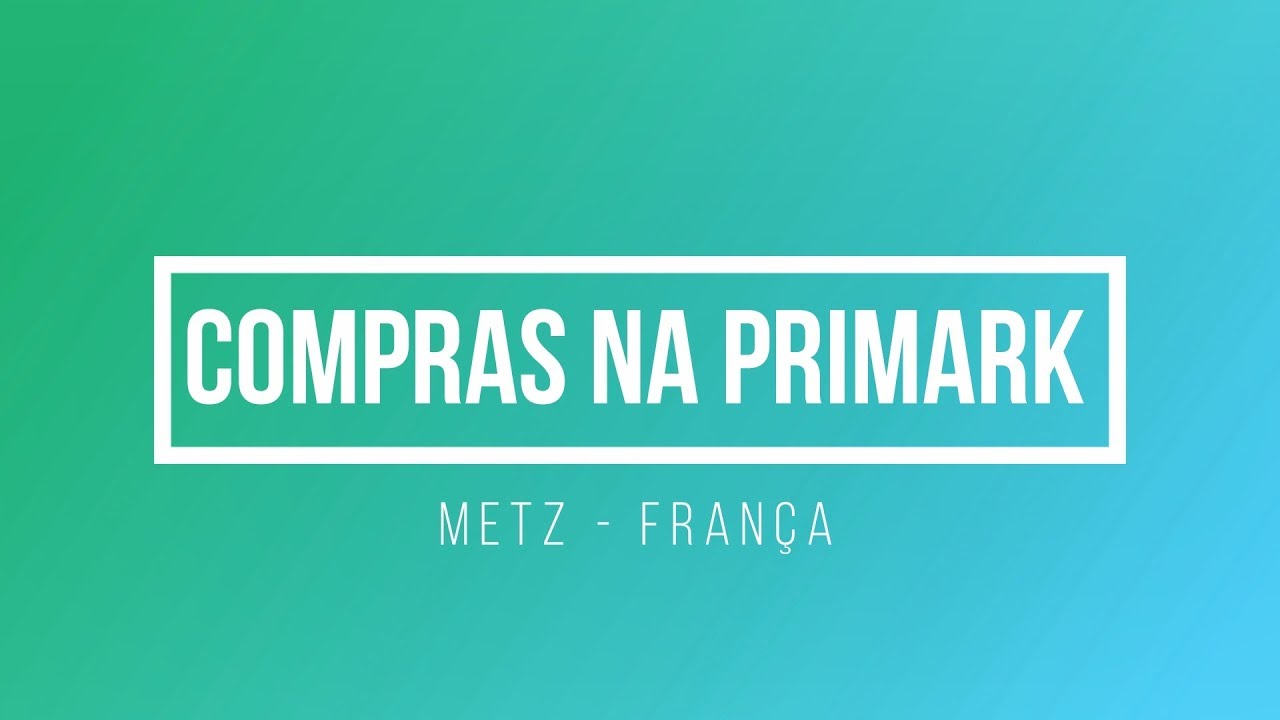 Vivendo em Luxemburgo - Compras na Primark | Metz - França