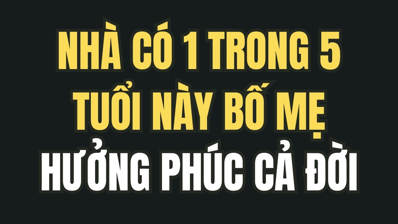 Có Con Thuộc 5 Con Giáp Này, Bố Mẹ Càng Già Càng GIÀU, Hưởng Phúc Trời Ban!
