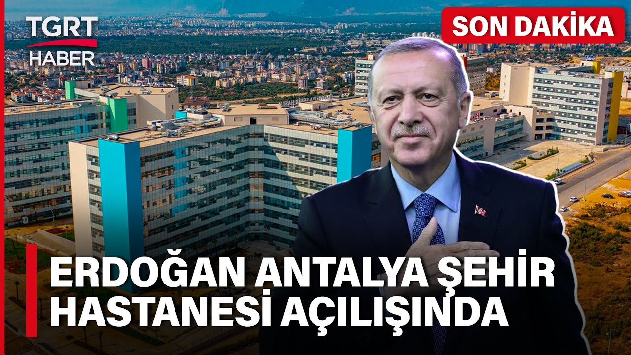 Cumhurbaşkanı Erdoğan Antalya Şehir Hastanesi Açılışında: 'Türkiye Sağlık Merkezi Haline Geldi'