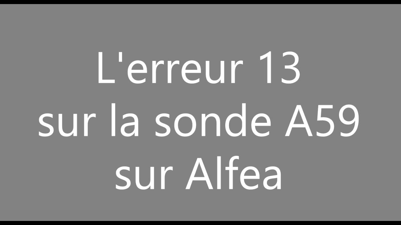 Comment résoudre l'erreur 13 sur la sonde A59 et Alfea AI ( Erreur 60 et 65 coté PAC )