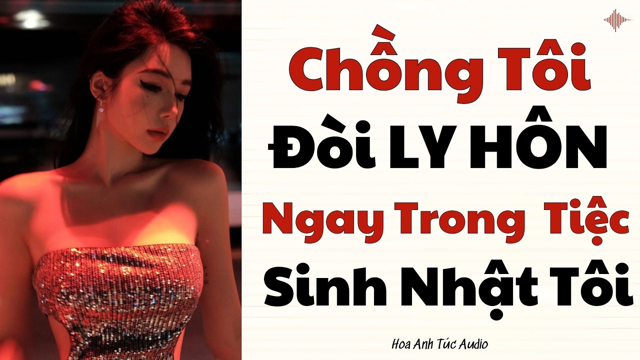 Truyện Audio Chồng Tôi Đòi Ly Hôn Trong Tiệc Sinh Nhật Của Tôi Hoa Anh Túc Audio