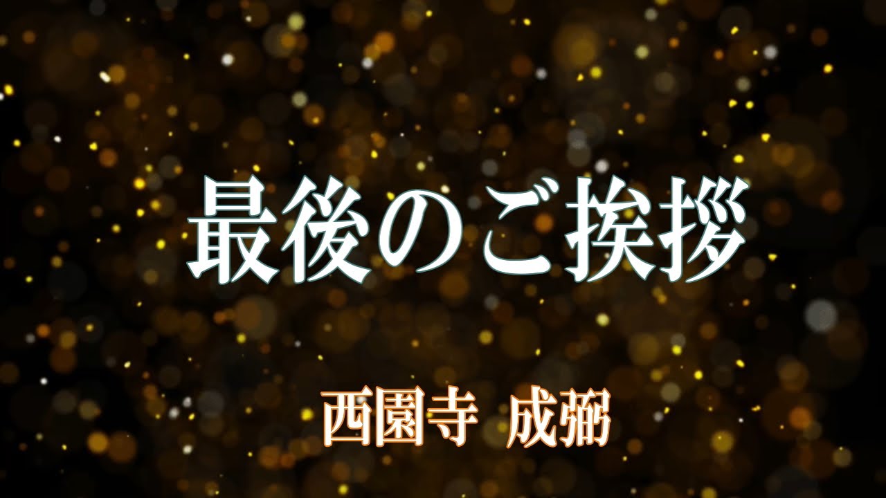 【ラスト動画です】最後のごあいさつ-西園寺 成弼