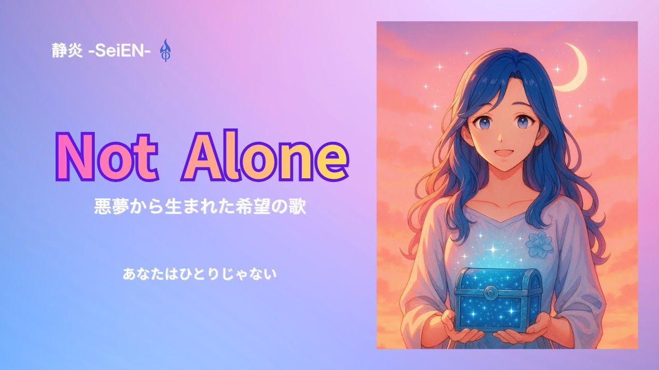 Not Alone  |  悪夢から生まれた希望の歌  |  静炎 -SeiEN-