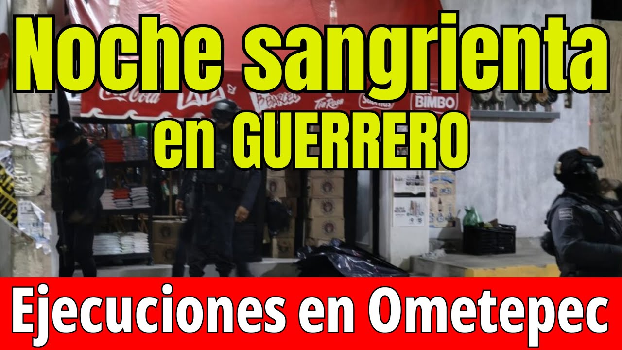 Noche Sangrienta en Ometepec Tres Ataques Armados en Menos de 3 Horas