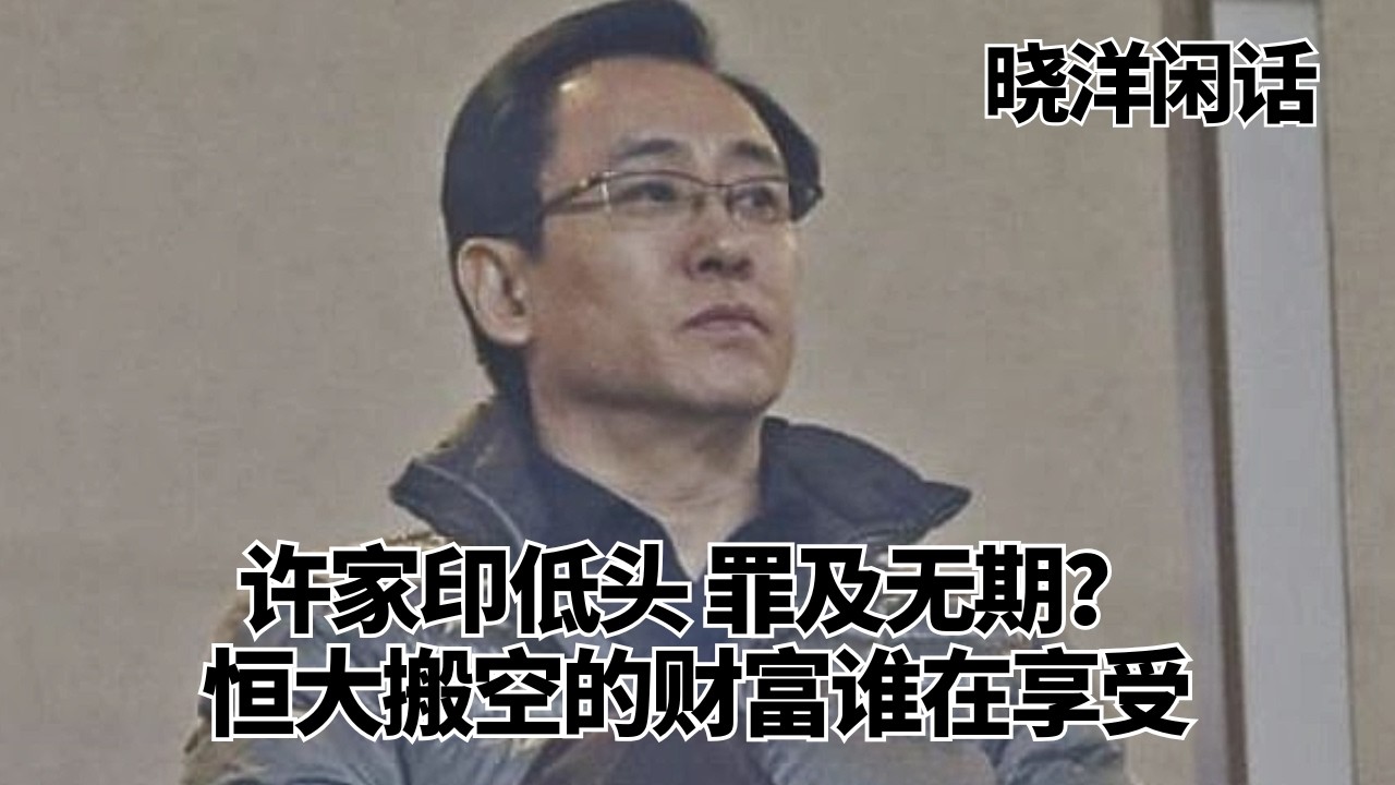 许家印低头，罪及无期？恒大搬空的财富谁在享受｜晓洋闲话