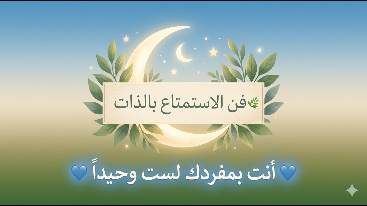 لماذا أقوى الناس يستمتعون بوقتهم بمفردهم؟  فن الاستمتاع بالذات