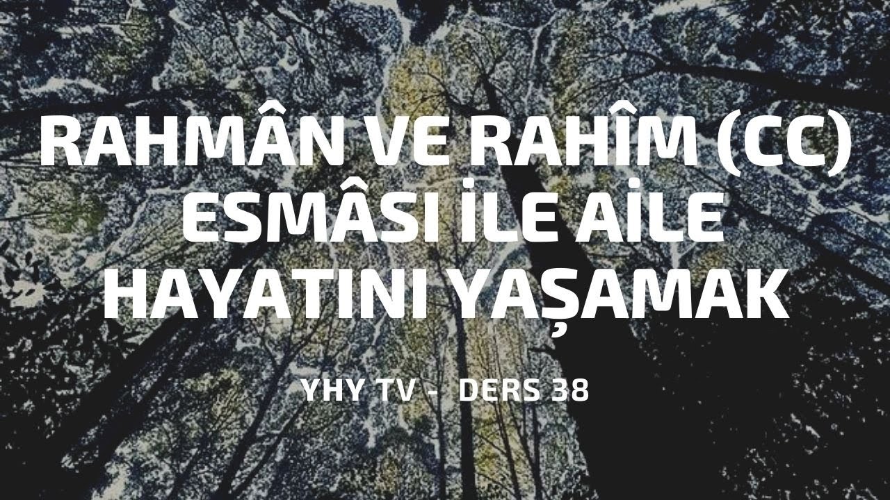 Ders 38: Rahmân ve Rahîm (cc) Esması ile Aile Hayatını Yaşamak