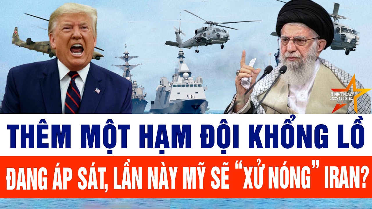 Tin thế giới: Thêm một hạm đội khổng lồ đang áp sát, lần này Mỹ sẽ “kết liễu” Iran?