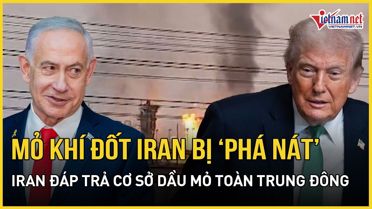 NÓNG: Mỹ - Israel không kích mỏ khí đốt lớn nhất thế giới, Iran đáp trả cơ sở dầu mỏ toàn Trung Đông