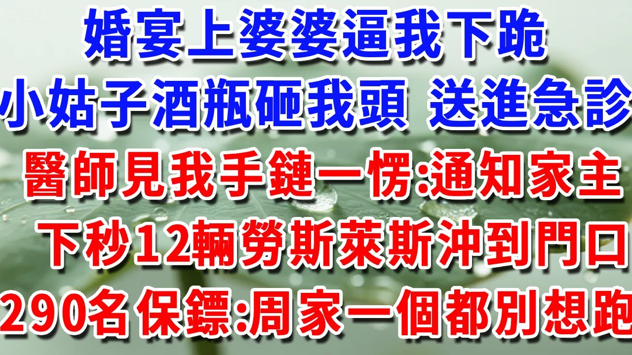 婚宴上婆婆逼我下跪，小姑子抄酒瓶砸我頭 送進急診，醫師見我手鏈一愣：通知家主 下秒12輛勞斯萊斯沖到門口290名保鏢:周家，一個都別想跑！#一帆說故事 #為人處世 #生活經驗 #情感 #故事 #彩礼