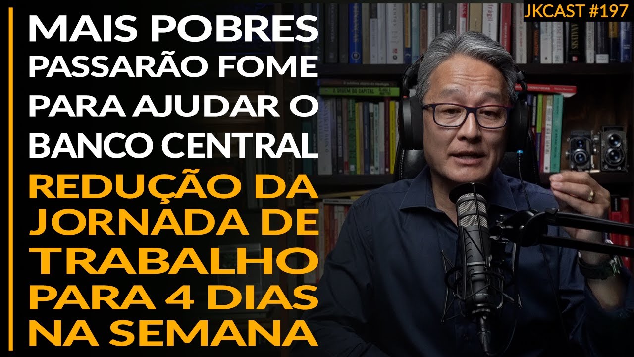 Pobres Precisam Passar FOME para Ajudar o BC, Redução da Jornada de Trabalho - JK Cast #197