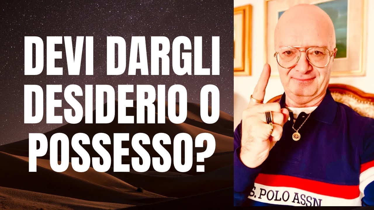 DEVI DARGLI DESIDERIO O POSSESSO?