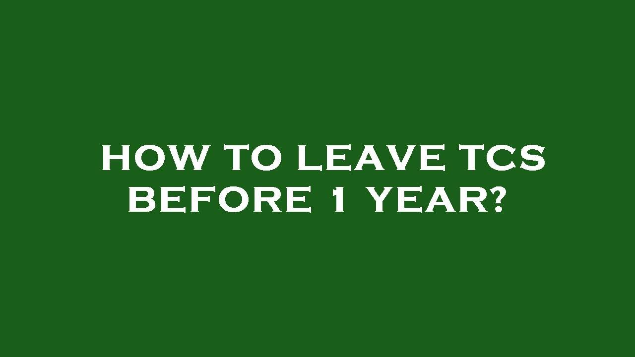 How to leave tcs before 1 year?