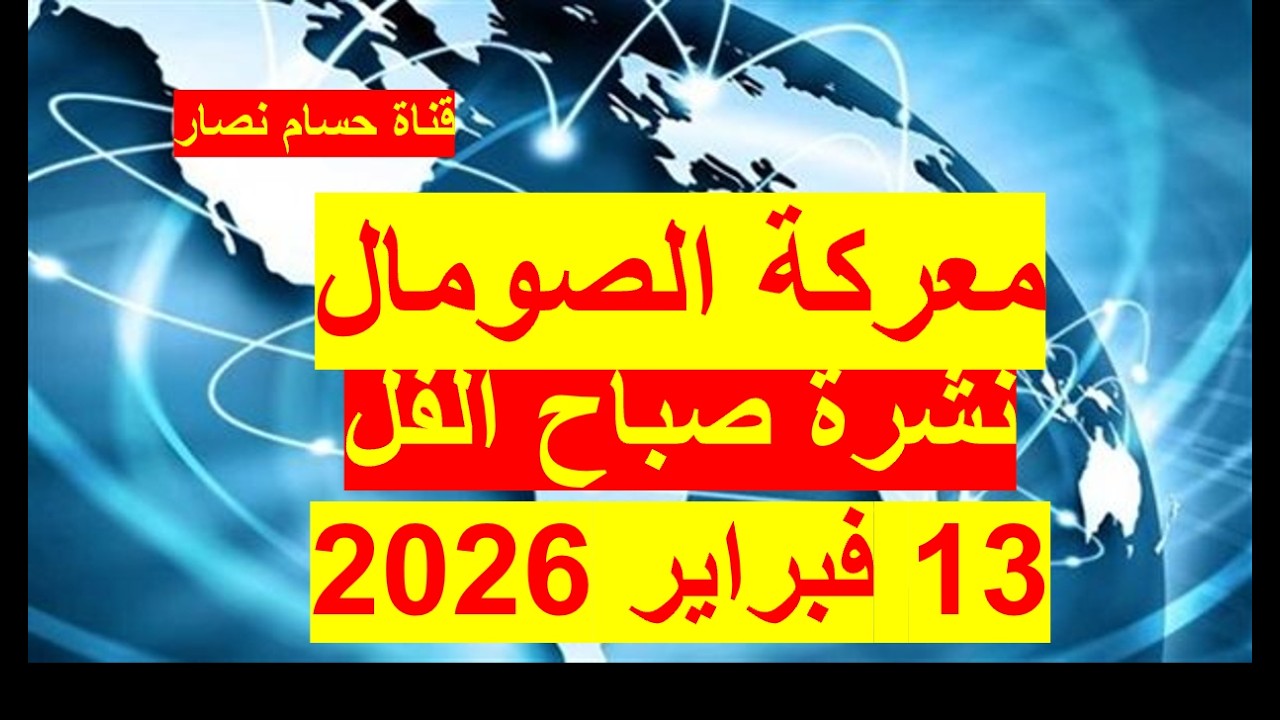 نشرة صباح الفل في 13 فبراير 2026 | مصر – السعودية -  الصومال – تركيا – إثيوبيا - إسرائيل