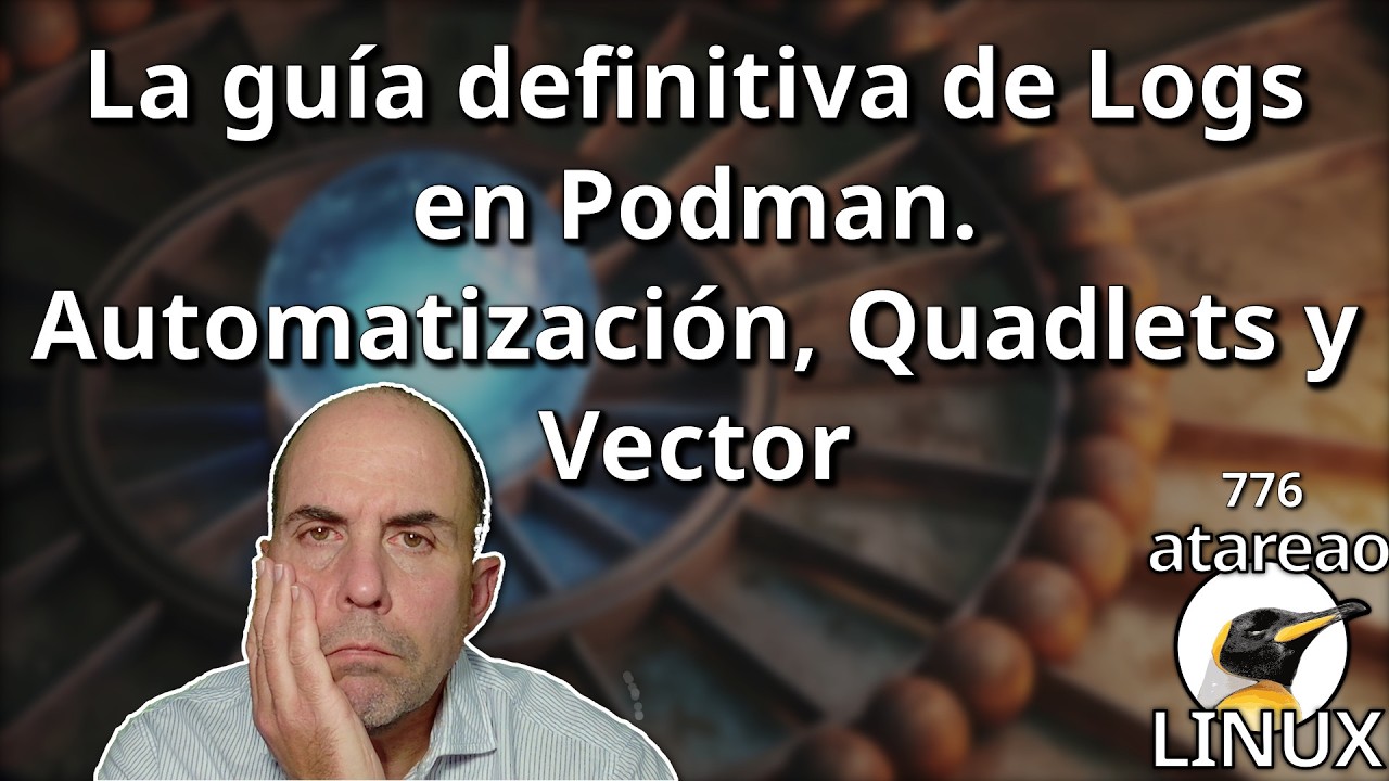 776 - La guía definitiva de Logs en Podman. Automatización, Quadlets y Vector