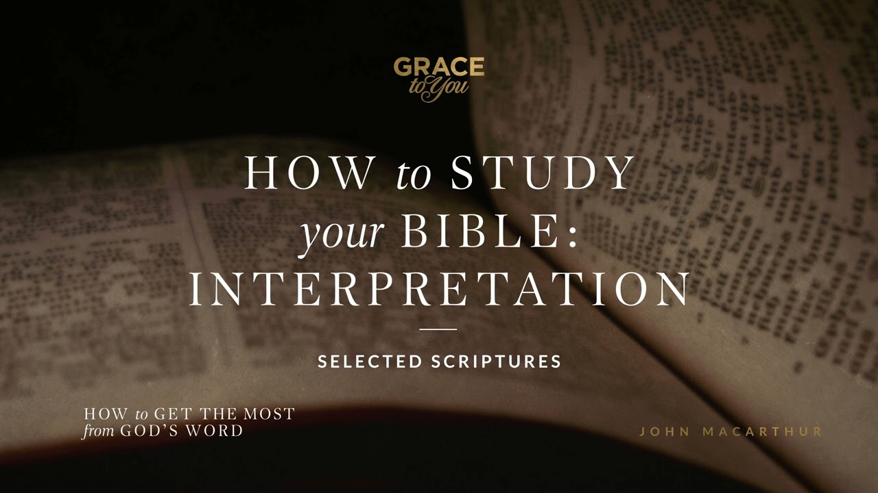 How to Study Your Bible: Interpretation (Selected Scriptures) | John MacArthur