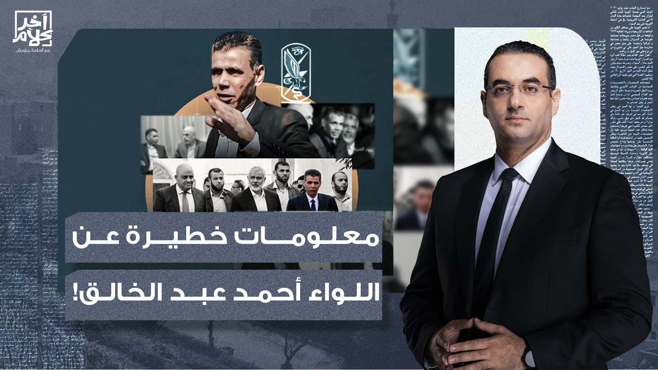 أسامة جاويش: من هو اللواء أحمد عبد الخالق.. وما علاقته بتخريب صفقة الأسرى؟!