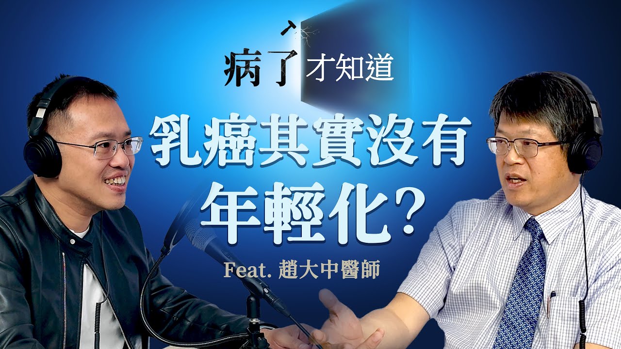 EP18 乳癌其實沒有年輕化？ Ft. 台北榮總腫瘤醫學部 趙大中主任《病了才知道》Podcast