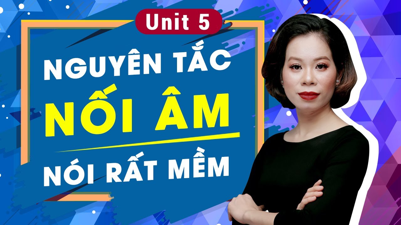 Unit 5: Nguyên tắc nối âm này giúp nói rất mềm