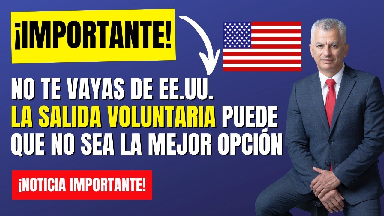 ¡ATENCIÓN! NO TE VAYAS DE EE.UU. LA SALIDA VOLUNTARIA PUEDE QUE NO SEA LA MEJOR OPCIÓN