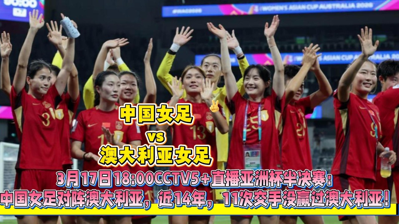 3月17日18:00CCTV5+直播亞洲杯半決賽：中國女足對陣澳大利亞，近14年，11次交手沒贏過澳大利亞，再也沒贏過！