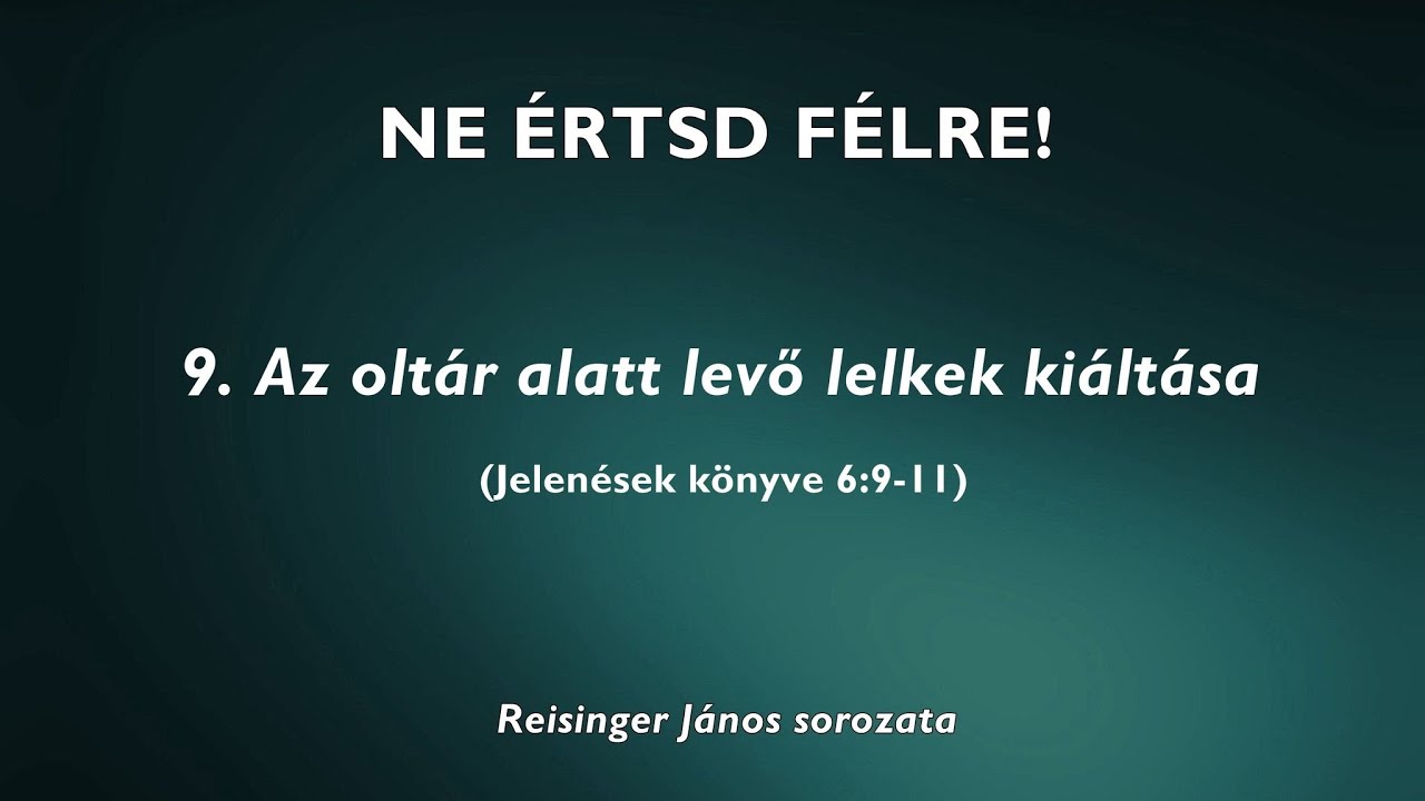NE ÉRTSD FÉLRE! - 9. Az oltár alatt levő lelkek kiáltása (Jelenések 6:9-11) - Reisinger János