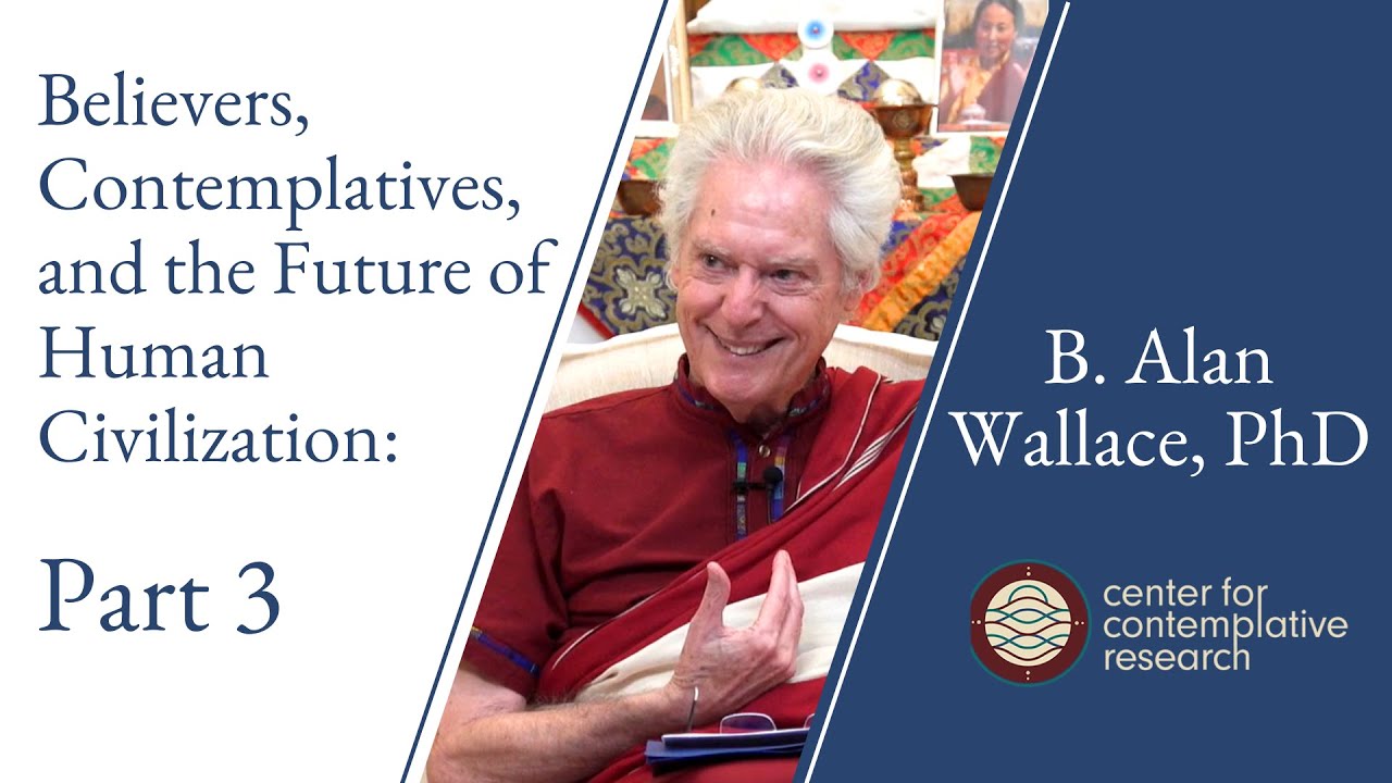Believers, Contemplatives, and the Future of Human Civilization: Part 3 | Dr. B. Alan Wallace