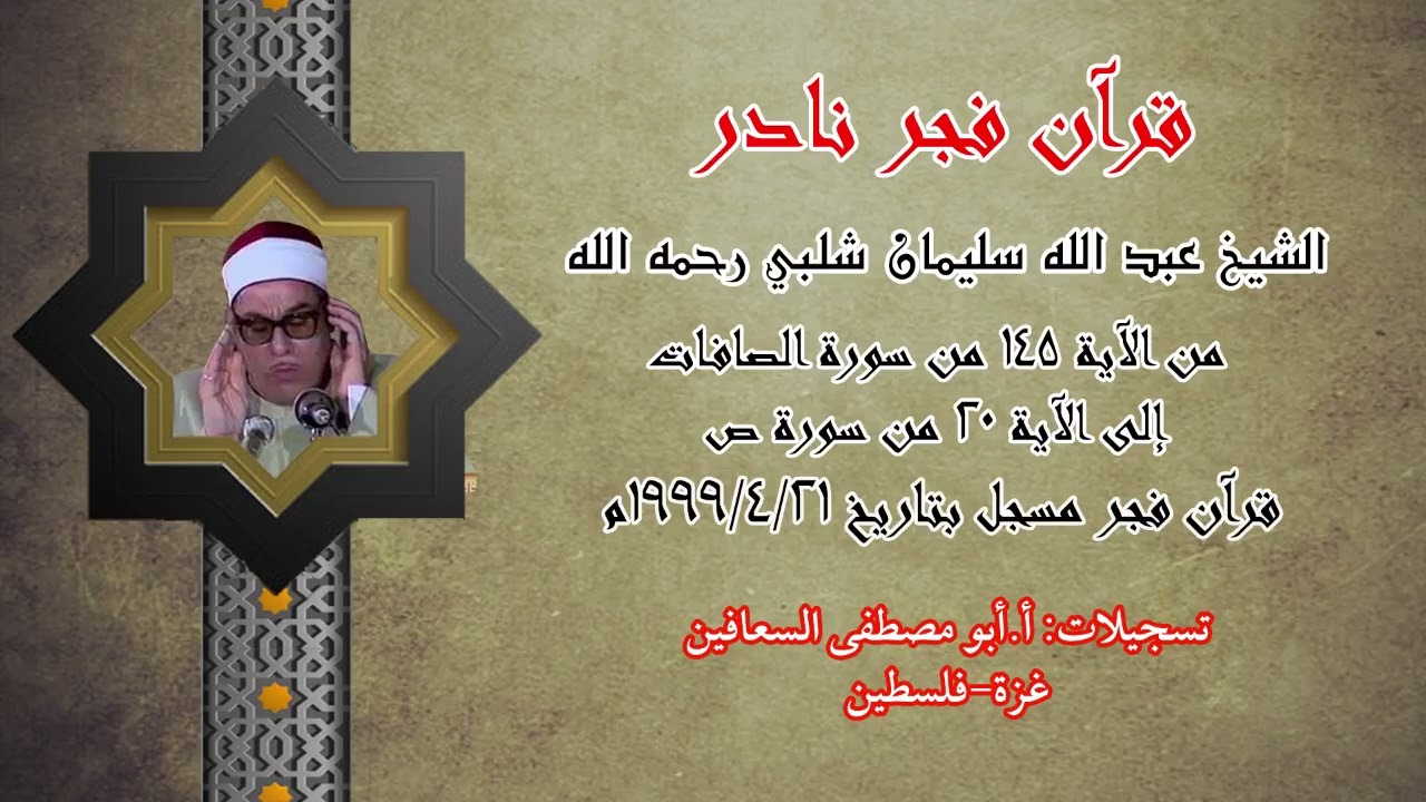 الشيخ عبد الله شلبي _ من الآية ( ١٤٥) الصافات الى الآية ( ٢٠ ) ص _ قران فجر نادر يوم  ٢١ / ٤ / ١٩٩٩م