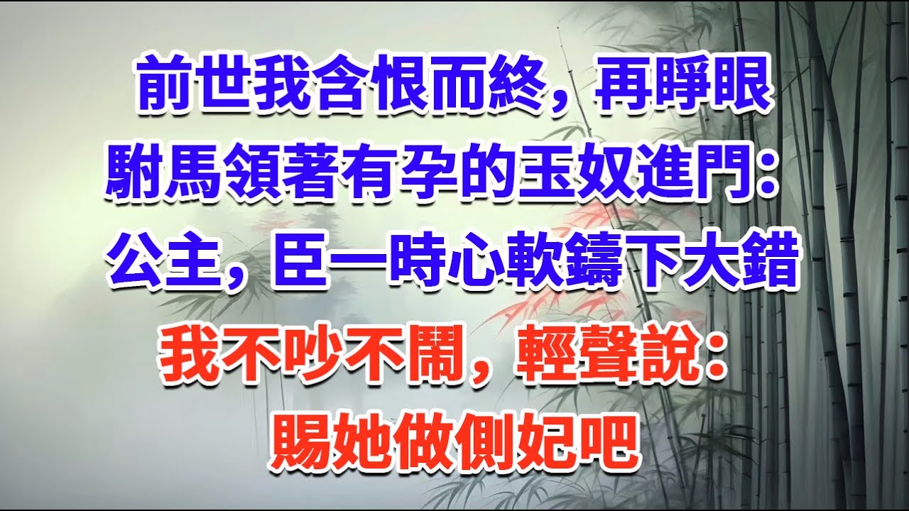 前世我含恨而終，再睜眼駙馬領著有孕的玉奴進門：公主，臣一時心軟鑄下大錯，我不吵不鬧，輕聲說：賜她做側妃吧#一口气看完 #完结爽文#宫墙往事#古言#大女主#甜宠#宫斗
