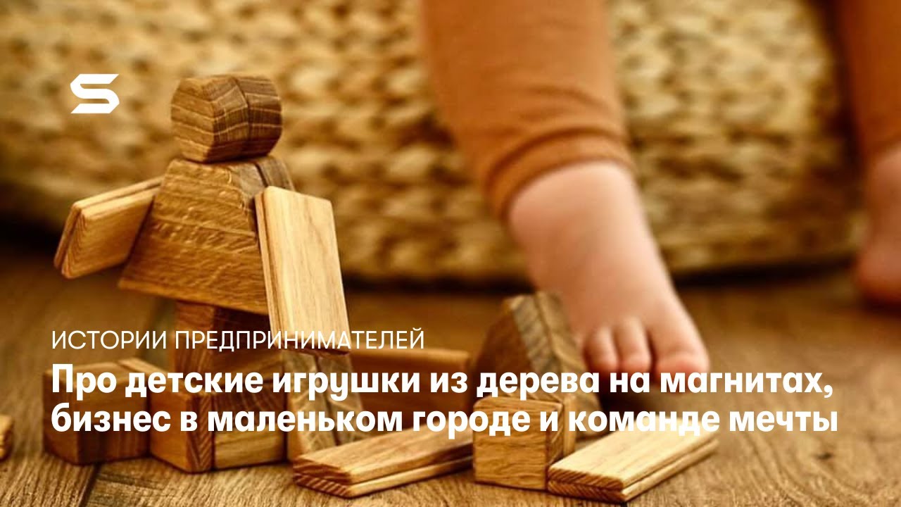 Истории предпринимателей: Детские игрушки из дерева на магнитах Mr.Ejs и бизнес в маленьком городе
