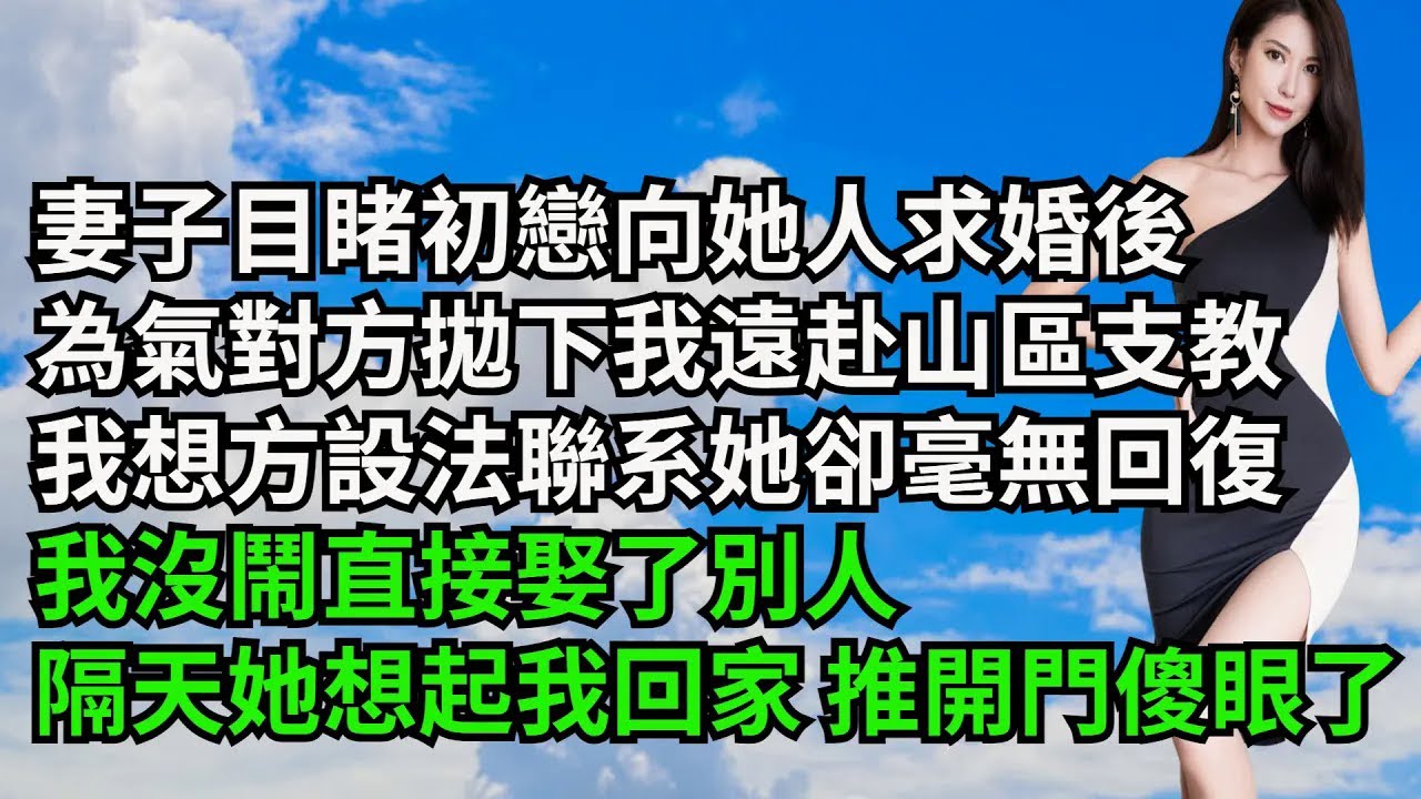 妻子目睹初戀向她人求婚後，為氣對方拋下我遠赴山區支教，我想方設法聯系她卻毫無回復，我沒鬧直接娶了別人，隔天她想起我回家 推開門傻眼了【三味時光】#激情故事#大彬情感#夢雅故事#小說#爽文