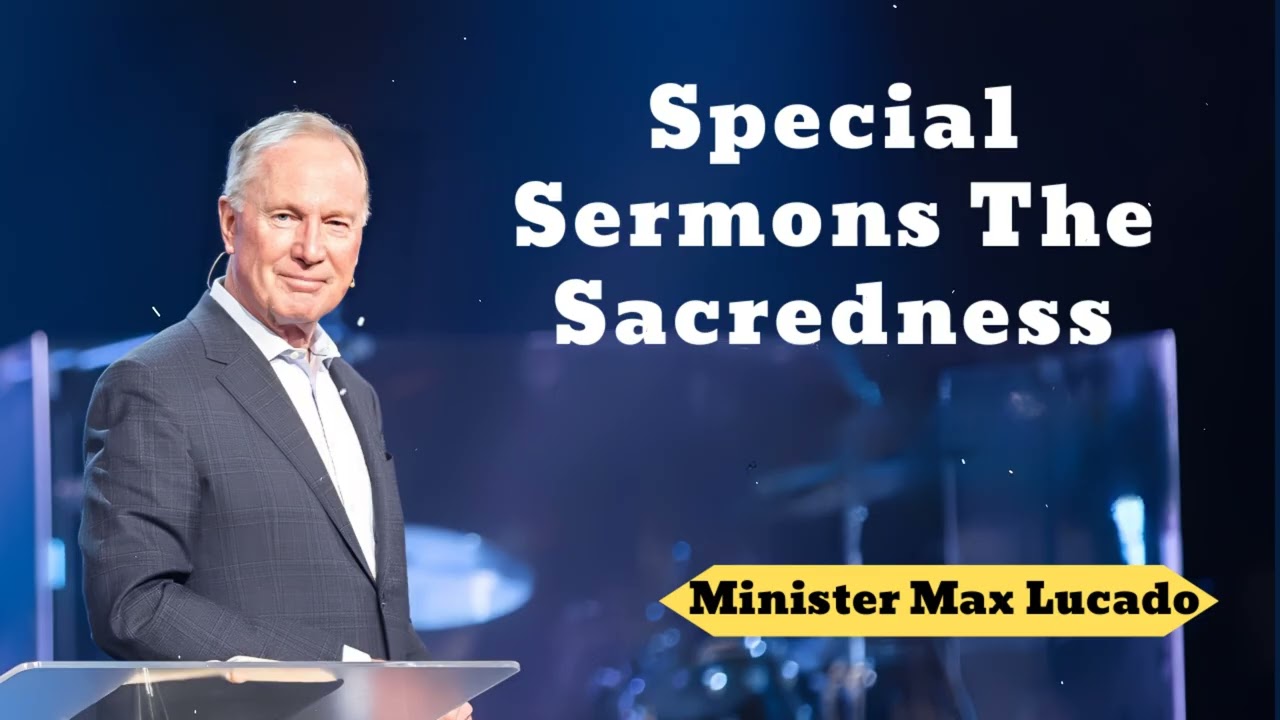Special Sermons  The Sacredness- Minister Max Lucado