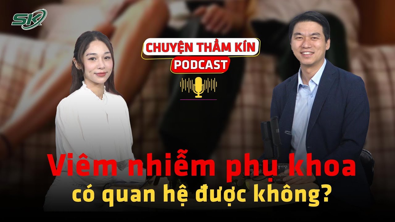 [PODCAST CHUYỆN THẦM KÍN] Viêm nhiễm phụ khoa có quan hệ được không? | SKĐS