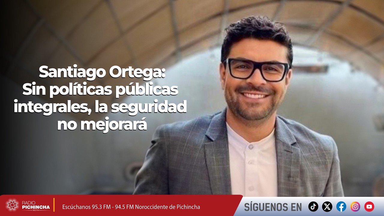 Santiago Ortega I Sin políticas públicas integrales, la seguridad no mejorará