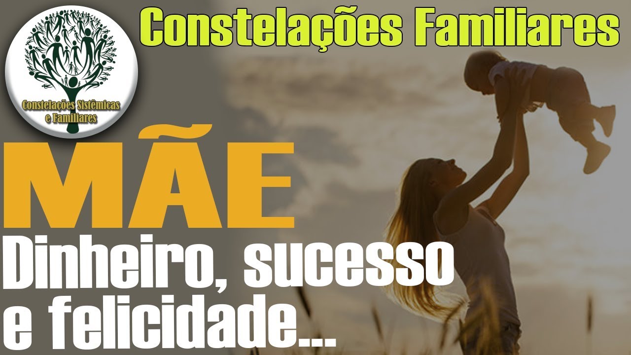 Mãe e as Constelações Familiares - A força da mãe que traz o sucesso e felicidade