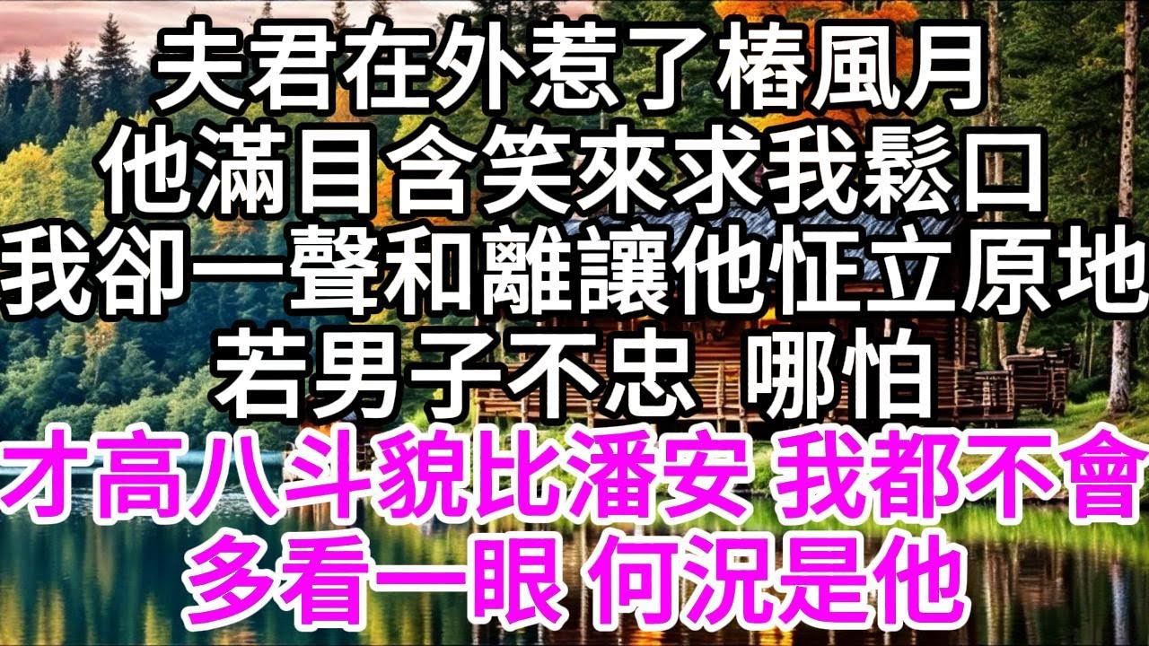 夫君在外惹了樁風月，他滿目含笑來求我鬆口，我卻一聲和離，讓他怔立原地，若男子不忠，哪怕才高八斗貌比潘安，我都不會多看一眼，何況是他【美好人生】