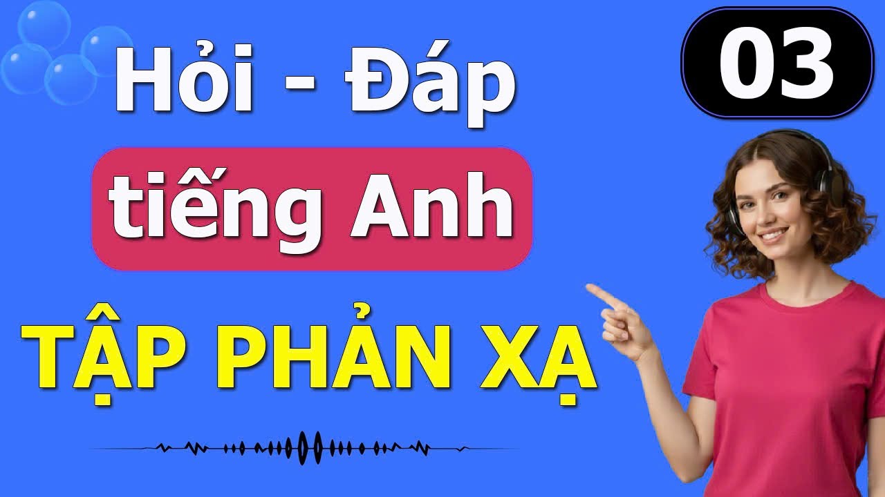 Hỏi đáp tiếng Anh giao tiếp hàng ngày | Tập Phản Xạ Cấp Tốc - Bài 03