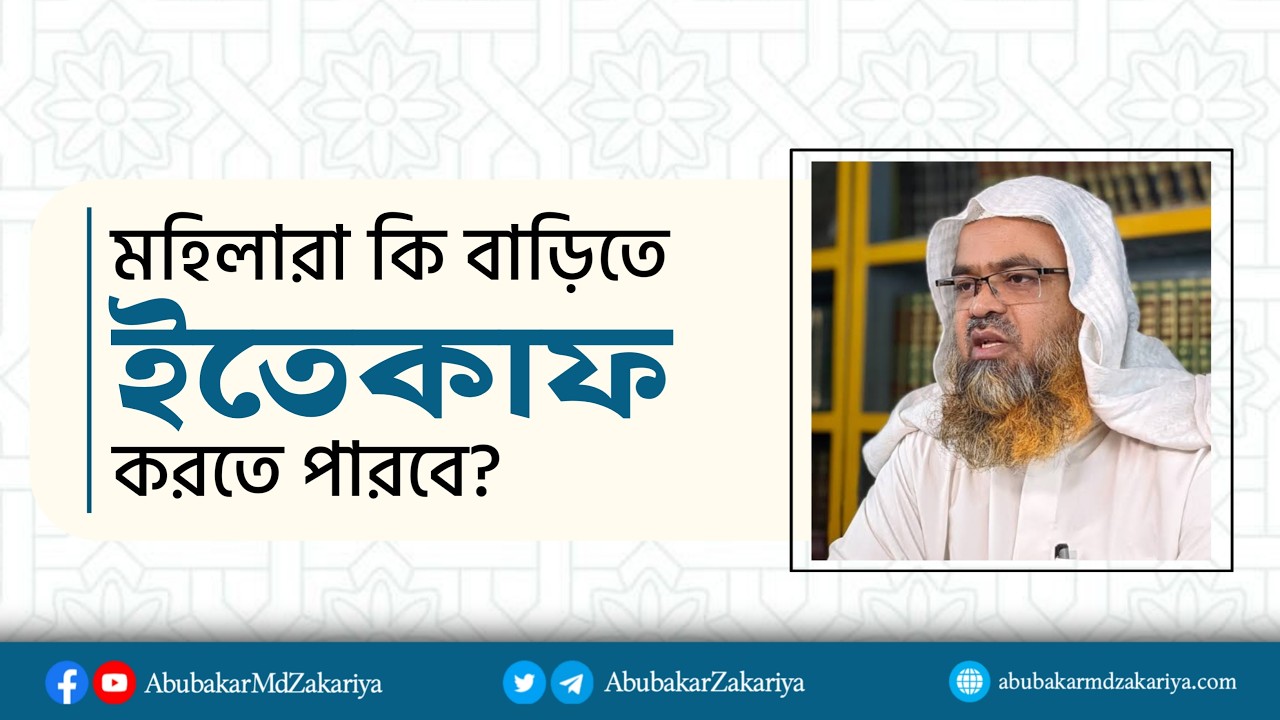 মহিলারা কি বাড়িতে ইতেকাফ করতে পারবে? প্রফেসর ড. আবু বকর মুহাম্মাদ যাকারিয়া