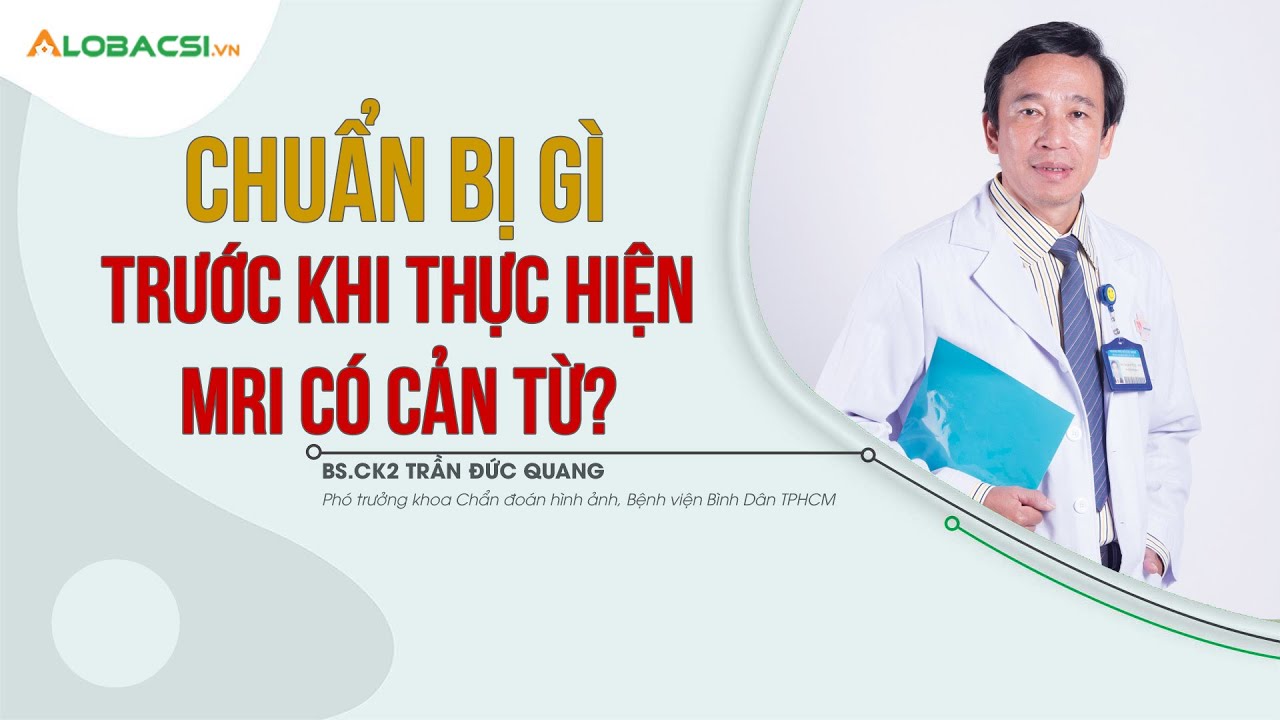 Chuẩn bị g&igrave; trước khi thực hiện MRI c&oacute; cản từ? | BS.CK2 Trần Đức Quang