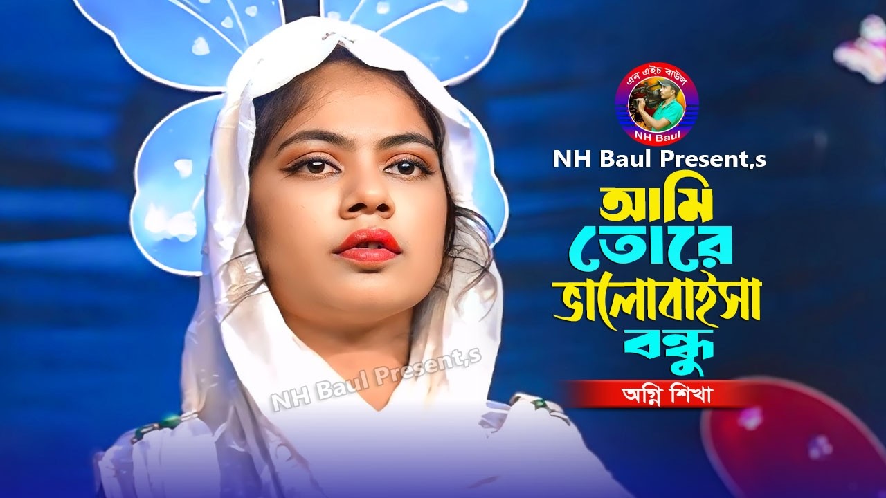 আমি তোরে ভালোবাইসা বন্ধু🔥 অগ্নি শিখা🔥Ami Tore Valobaisa Bondhu🔥Ogni Shikha🔥New Bangla Song🔥NH Baul