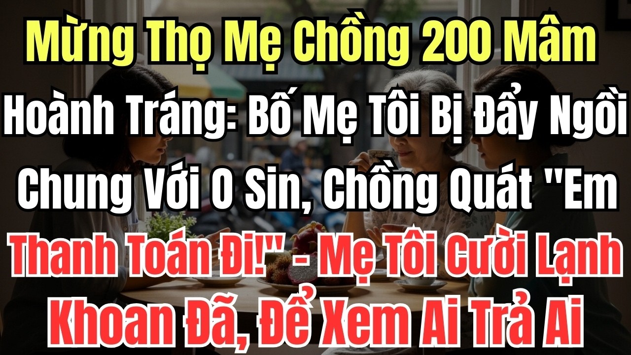 Mừng Thọ Mẹ Chồng 200 Mâm Hoành Tráng: Bố Mẹ Tôi Bị Đẩy Ngồi Chung Với O Sin, Chồng Quát 