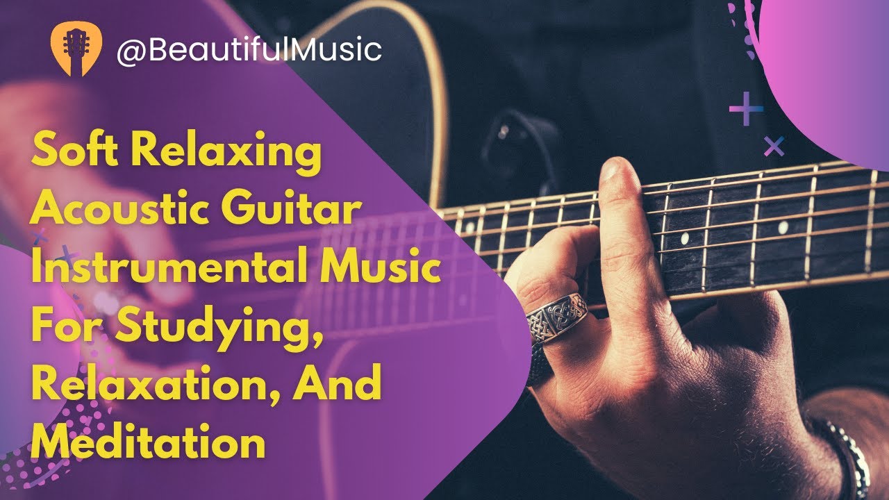 The Best Relaxing Guitar Music: Soft Acoustic Background For Sleep, Studying, And Meditation