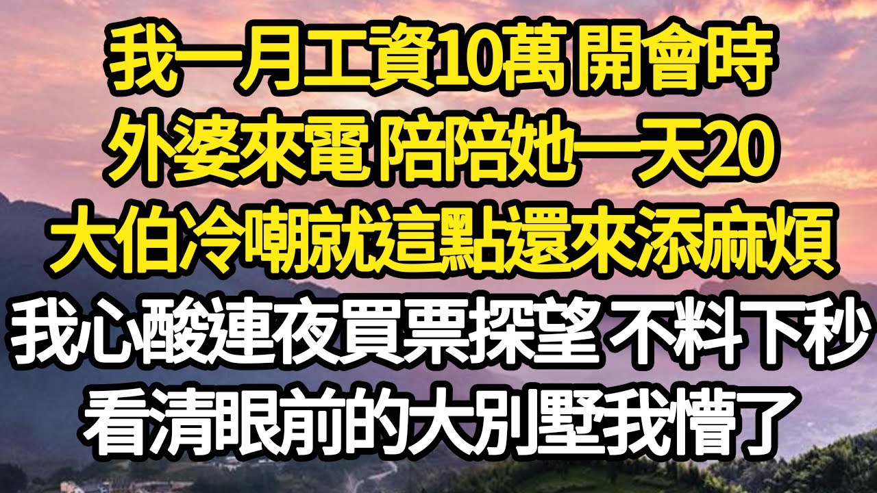 我一月工資10萬 開會時，外婆來電 陪陪她一天20，大伯冷嘲就這點還來添麻煩，我心酸連夜買票探望 不料下秒，看清眼前的大別墅我懵了#故事#悬疑#人性#刑事#人生故事#生活哲學#為人哲學