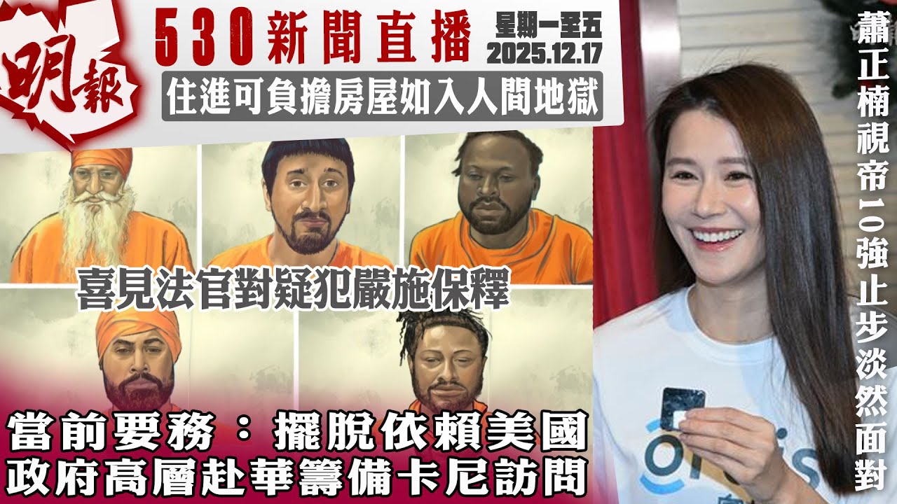 明報五點半新聞直播 (2025.12.17) ︳當前要務：擺脫依賴美國 政府高層赴華籌備卡尼訪問︳喜見法官對疑犯嚴施保釋︳住進可負擔房屋如入人間地獄